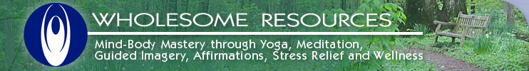 Wholesome Resources Mind-body mastery through yoga, meditation, guided imagery, affirmations, stress relief and wellness.